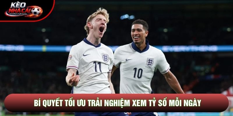 Bí quyết tối ưu trải nghiệm xem tỷ số mỗi ngày