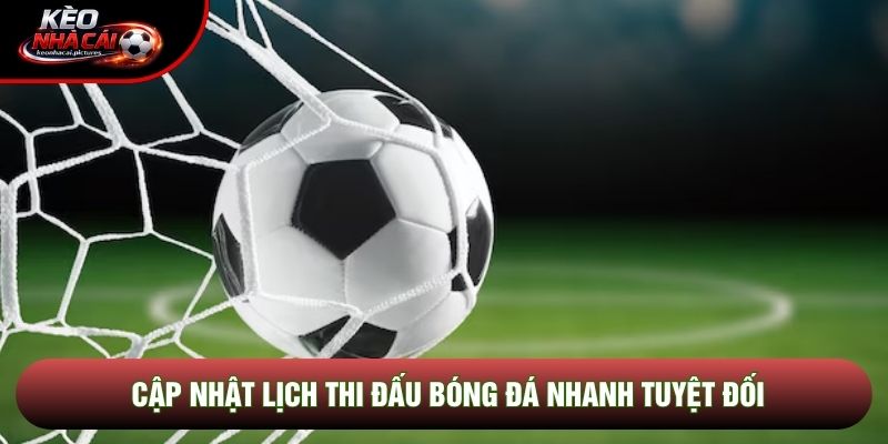 Cập nhật lịch thi đấu bóng đá nhanh tuyệt đối