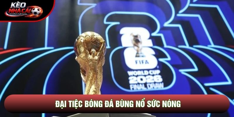 Đại tiệc bóng đá bùng nổ sức nóng