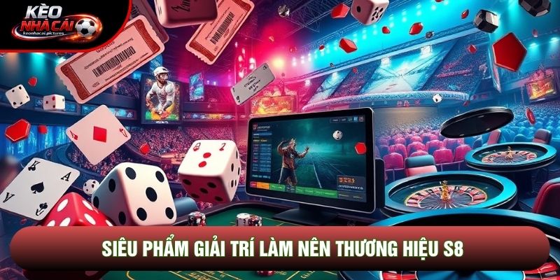 Siêu phẩm giải trí làm nên thương hiệu S8