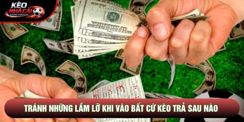 Tránh những lầm lỡ khi vào bất cứ kèo trả sau nào