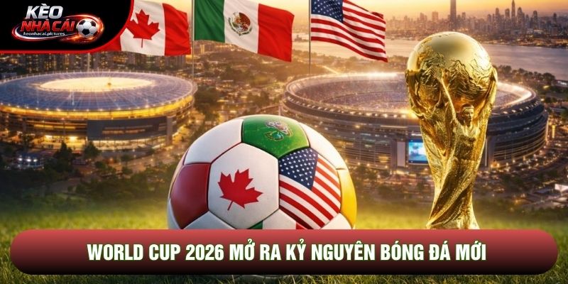 World Cup 2026 mở ra kỷ nguyên bóng đá mới World Cup 2026 mở ra kỷ nguyên bóng đá mới